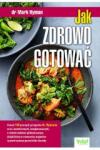 Jak zdrowo gotować Ponad 100 prostych przepisów dr. Hymana m.in. bezmlecznych, bezglutenowych, o niskim indeksie glikemicznym, dzięki którym wzmocnisz organizm i powstrzymasz przewlekłe choroby