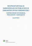 Restrukturyzacja samodzielnych publicznych zakładów opieki zdrowotnej Współczesne wyzwania, procedury i narzędzia