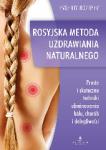 Rosyjska metoda naturalnego uzdrawiania Proste i skuteczne techniki eliminowania bólu, chorób i dolegliwości