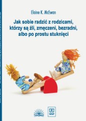Jak sobie radzić z rodzicami, którzy są źli, zmęczeni, bezradni lub po prostu stuknięci
