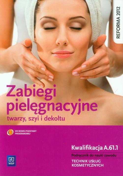 Zabiegi pielęgnacyjne twarzy szyi i dekoltu. Podręcznik do nauki zawodu Technik usług kosmetycznych. Kwalifikacja FRK.04 AU.61.1