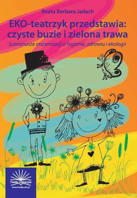 EKO-teatrzyk przedstawia: czyste buzie i zielona trawa. Scenariusze inscenizacji o higienie, zdrowiu i ekologii.
