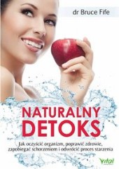 Naturalny detoks Jak oczyścić organizm, poprawić zdrowie, zapobiegać schorzeniom i odwrócić proces starzenia