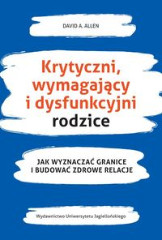 Krytyczni, wymagający i dysfunkcyjni rodzice Jak wyznaczać granice i budować zdrowe relacje