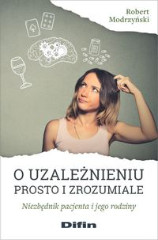 O uzależnieniu prosto i zrozumiale Niezbędnik pacjenta i jego rodziny