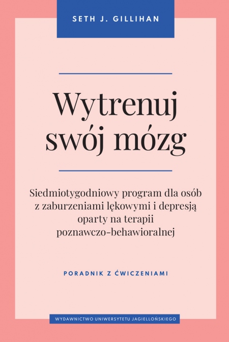 Wytrenuj swój mózg Siedmiotygodniowy program dla osób z zaburzeniami lękowymi i depresją oparty na terapii poznawczo-behawioralnej. Poradnik z ćwiczeniami