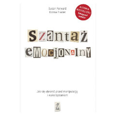 Szantaż emocjonalny. Jak się obronić przed manipulacją i wykorzystaniem