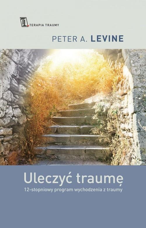 Uleczyć traumę 12- stopniowy program wychodzenia z traumy
