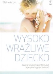 Wysoko wrażliwe dziecko. Jak je zrozumieć i pomóc mu żyć w przytłaczającym świecie?