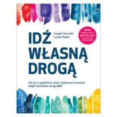 Idź własną drogą Jak żyć w zgodzie ze sobą i realizować marzenia dzięki technikom terapii ACT
