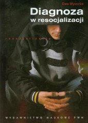 Diagnoza w resocjalizacji Obszary problemowe i modele rozwiązań w ujęciu psychopedagogicznym