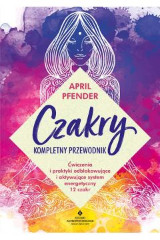 Czakry kompletny przewodnik Ćwiczenia i praktyki odblokowujące i aktywujące system energetyczny 12 czakr