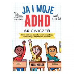 Ja i moje ADHD 60 ćwiczeń które pomogą dziecku w samoregulacji koncentracji i odnoszeniu sukcesów