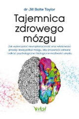 Tajemnica zdrowego mózgu Jak wykorzystać neuroplastyczność oraz właściwości prawej i lewej półkuli mózgu aby przywrócić zdrowie i odkryć psychologiczne i biologiczne możliwości umysłu