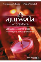 Ajurweda w praktyce Jak współcześnie stosować starożytną sztukę leczenia