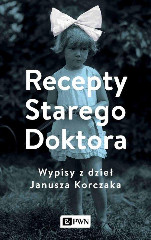 Recepty Starego Doktora Wypisy z dzieł Janusza Korczaka