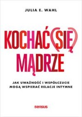 Kochać (się) mądrze Jak uważność i współczucie mogą wspierać relacje intymne