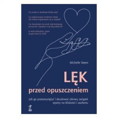 Lęk przed opuszczeniem Jak go przezwyciężyć i zbudować zdrowy związek oparty na bliskości i zaufaniu