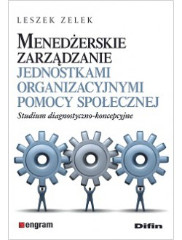 Menedżerskie zarządzanie jednostkami organizacyjnymi pomocy społecznej. Studium diagnostyczno-koncepcyjne