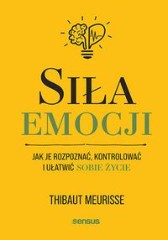 Siła emocji Jak je rozpoznać kontrolować i ułatwić sobie życie