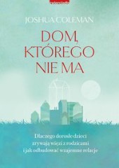Dom którego nie ma Dlaczego dorosłe dzieci zrywają więzi z rodzicami i jak odbudować wzajemne relacje