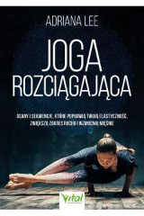 Joga rozciągająca Asany i sekwencje, które poprawią twoją elastyczność, zwiększą zakres ruchu i wzmocnią mięśnie