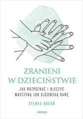 Zranieni w dzieciństwie Jak rozpoznać i uleczyć matczyną lub ojcowską ranę