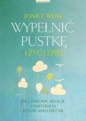 Wypełnić pustkę i żyć lepiej Jak uzdrowić relacje z partnerem, rodzicami i dziećmi