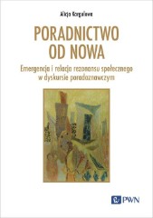 Poradnictwo od nowa Emergencja i relacja rezonansu społecznego w dyskursie poradoznawczym