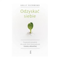 ODZYSKAĆ SIEBIE. Pozytywny poradnik dla osób, które doświadczyły traumy seksualnej