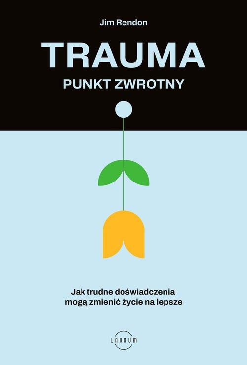 Trauma punkt zwrotny Jak trudne doświadczenia mogą zmienić życie na lepsze