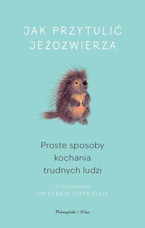 Jak przytulić jeżozwierza Proste sposoby kochania trudnych ludzi