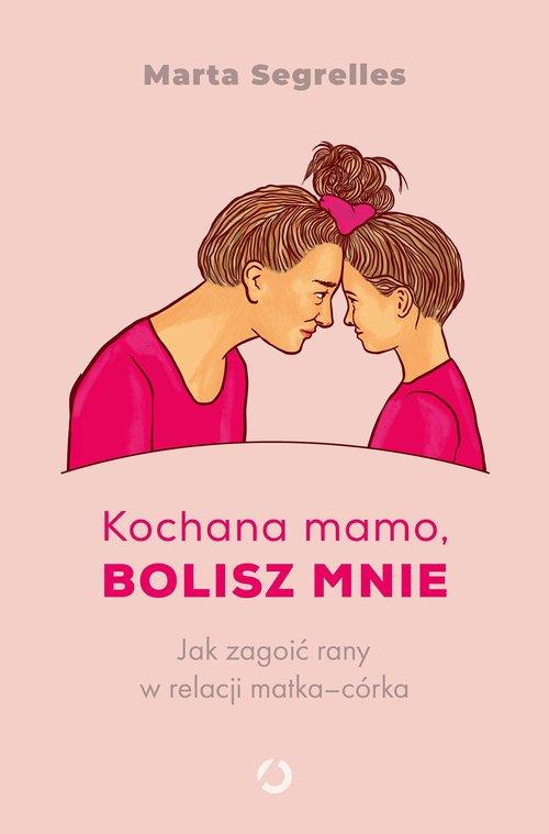 Kochana mamo, bolisz mnie Jak zagoić rany w relacji matka‒córka