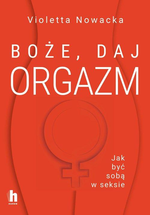 Boże, daj orgazm Jak być sobą w seksie
