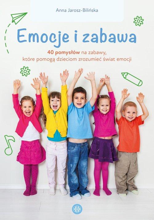 Emocje i zabawa 40 pomysłów na zabawy, które pomogą dzieciom zrozumieć świat emocji