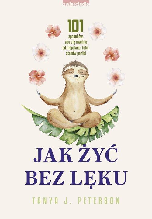 Jak żyć bez lęku 101 sposobów, aby się uwolnić od niepokoju, fobii, ataków paniki