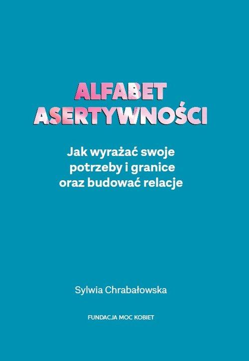 Alfabet asertywności Jak wyrażać swoje potrzeby i granice oraz budować relacje