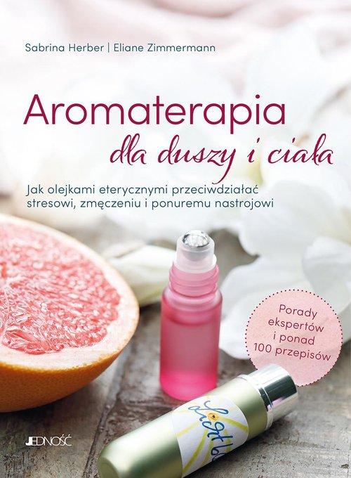 Aromaterapia dla duszy i ciała Jak olejkami eterycznymi przeciwdziałać stresowi, zmęczeniu i ponuremu nastrojowi