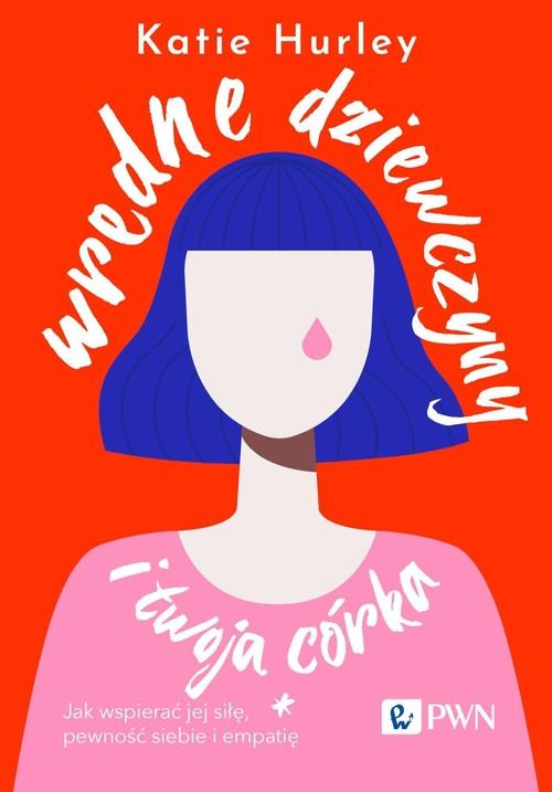 Wredne dziewczyny i twoja córka Jak wspierać jej siłę, pewność siebie i empatię