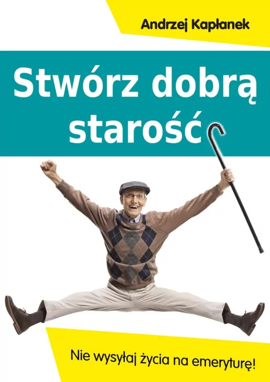 Stwórz dobrą starość. Nie wysyłaj życia na emeryture