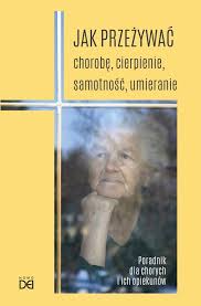 Jak przeżywać chorobę, cierpienie, samotność, umieranie