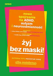 Żyj bez maski! Nowe spojrzenie na ADHD, autyzm i neuroodmieność