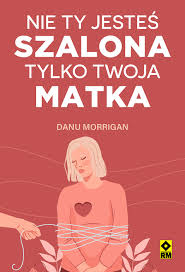 Nie ty jesteś szalona tylko twoja matka