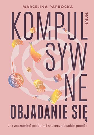 Kompulsywne objadanie się Jak zrozumieć problem i skutecznie sobie pomóc