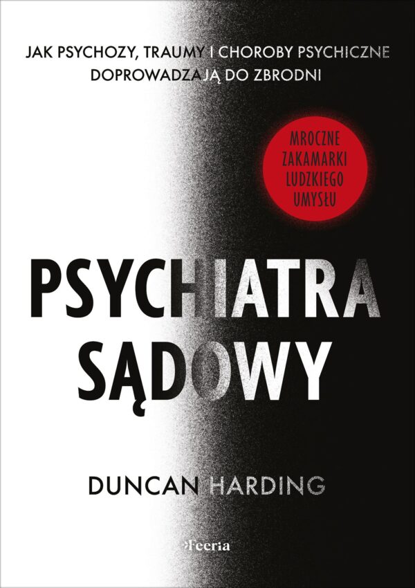 Psychiatra sądowy Jak psychozy, traumy i choroby psychiczne doprowadzają do zbrodni