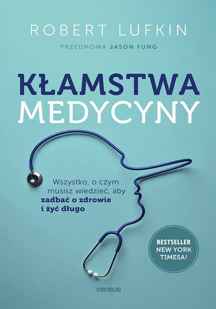 Kłamstwa medycyny Wszystko, o czym musisz wiedzieć, aby zadbać o zdrowie i żyć długo