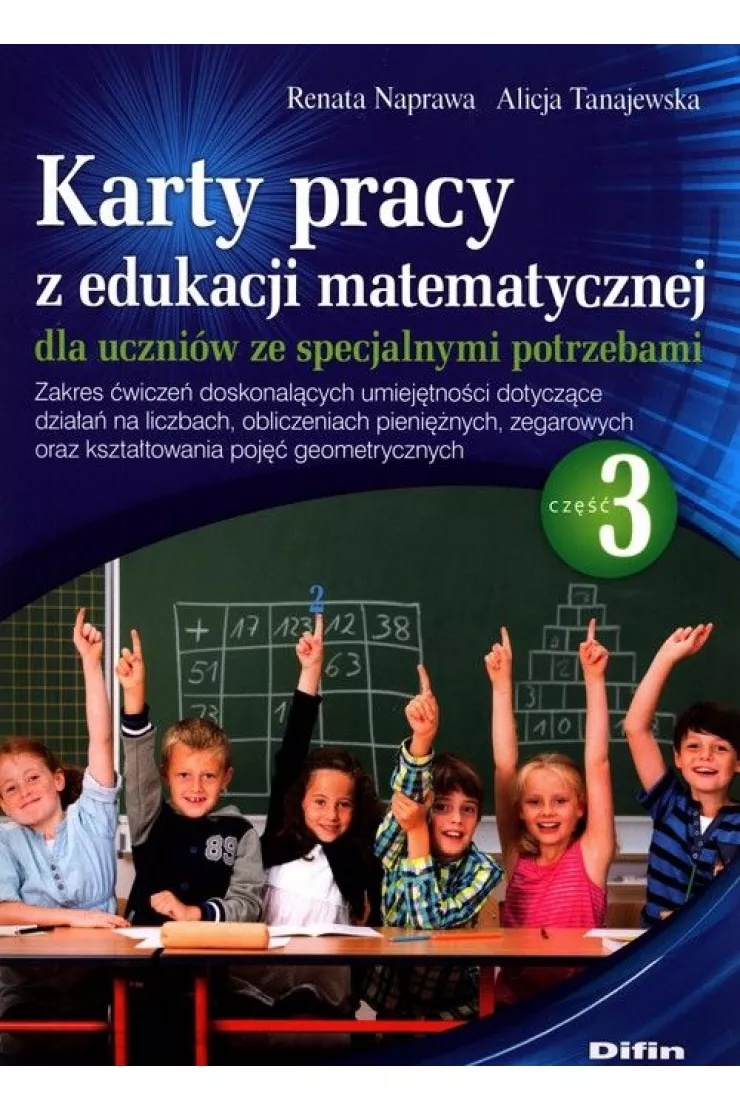 Karty pracy z edukacji matematycznej dla uczniów ze specjalnymi potrzebami. Część 3. Zakres ćwiczeń doskonalących umiejętności dotyczące działań na liczbach, obliczeniach pieniężnych, zegarowych oraz kształtowania pojęć geometrycznych