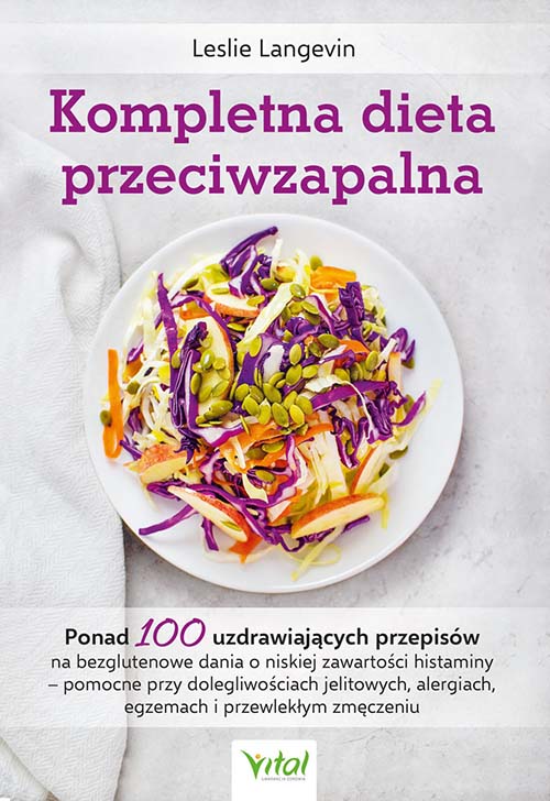 Kompletna dieta przeciwzapalna. Ponad 100 uzdrawiających przepisów na bezglutenowe dania o niskiej zawartości histaminy – pomocne przy dolegliwościach jelitowych, alergiach, egzemach i przewlekłym zmęczeniu