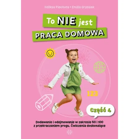 To nie jest praca domowa część 4 dodawanie i odejmowanie w zakresie 50 i 100 z przekraczaniem progu ćwiczenia doskonalące
