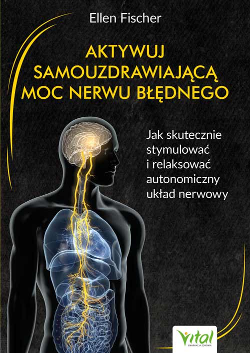 Aktywuj samouzdrawiającą moc nerwu błędnego Jak skutecznie stymulować i relaksować autonomiczny układ nerwowy